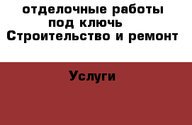 отделочные работы под ключь -  Строительство и ремонт » Услуги   